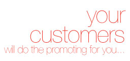 Your customers will do the promoting for you